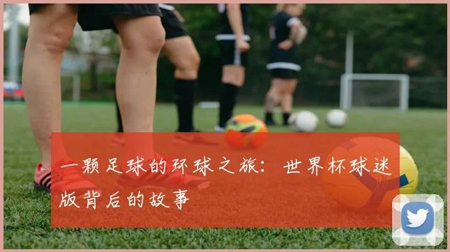 一颗足球的环球之旅：世界杯球迷版背后的故事