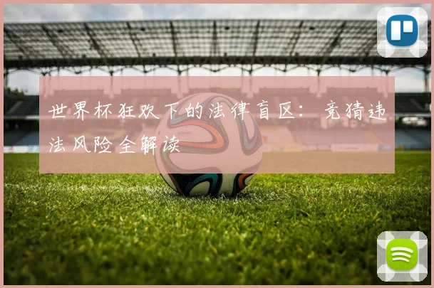 世界杯狂欢下的法律盲区：竞猜违法风险全解读